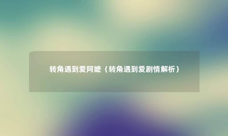 转角遇到爱阿嬷(转角遇到爱剧情解析) 转角遇到爱阿嬷(转角遇到爱剧情解析)