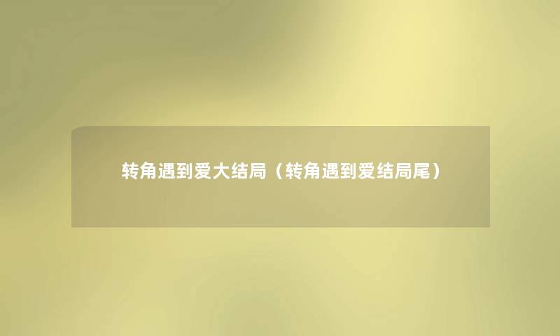 转角遇到爱大结局(转角遇到爱结局尾) 转角遇到爱大结局(转角遇到爱结局尾)