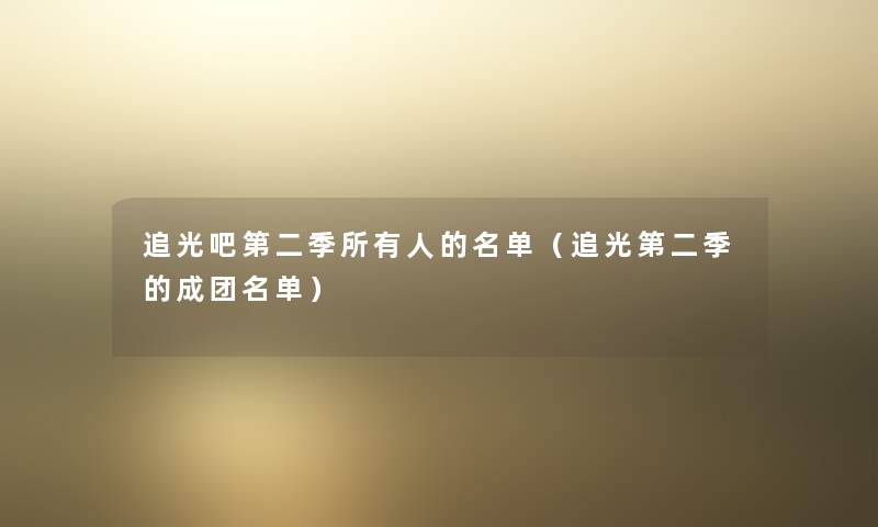追光吧第二季所有人的名单（追光第二季的成团名单）