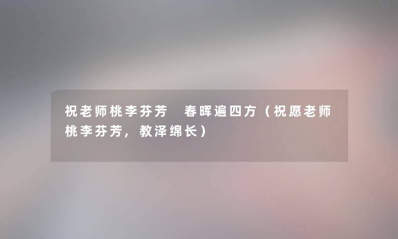 祝老师桃李芬芳 春晖遍四方（祝愿老师桃李芬芳,教泽绵长）