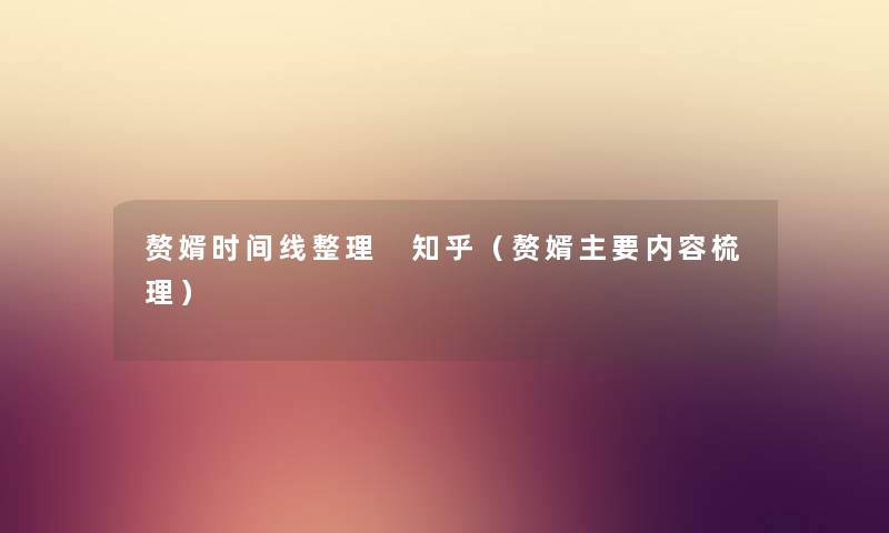 赘婿时间线整理 知乎(赘婿主要内容梳理) 赘婿时间线整理 知乎(赘婿主要内容梳理)