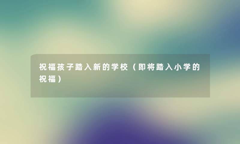 祝福孩子踏入新的学校（即将踏入小学的祝福）