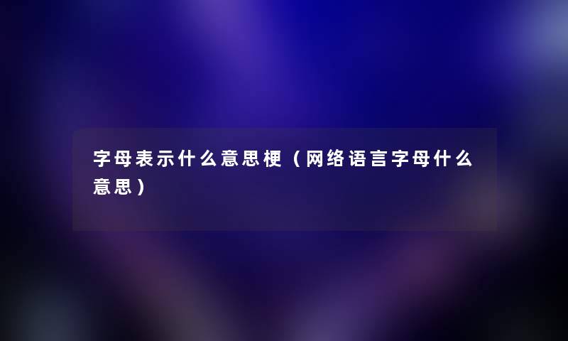 字母表示什么意思梗(网络语言字母什么意思) 字母表示什么意思梗(网络语言字母什么意思)