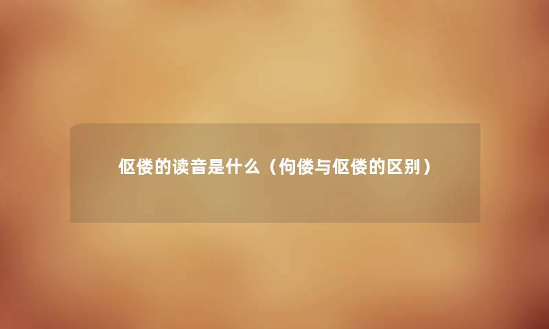 伛偻的读音是什么(佝偻与伛偻的区别) 伛偻的读音是什么(佝偻与伛偻的区别)