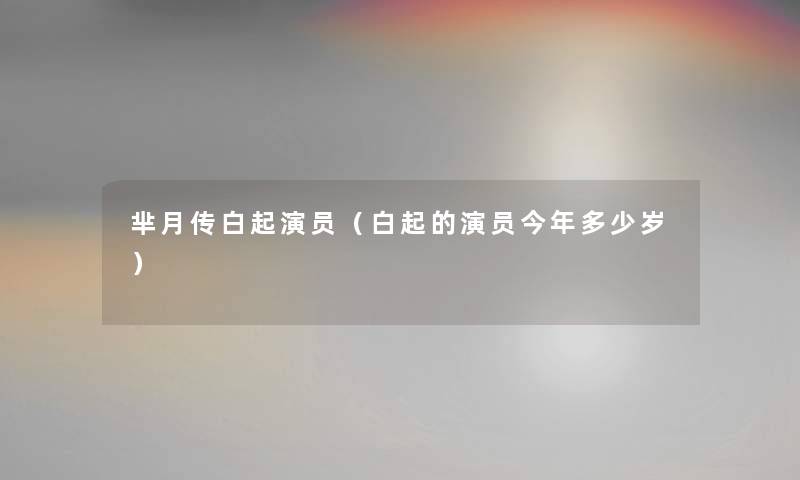芈月传白起演员(白起的演员今年多少岁) 芈月传白起演员(白起的演员今年多少岁)