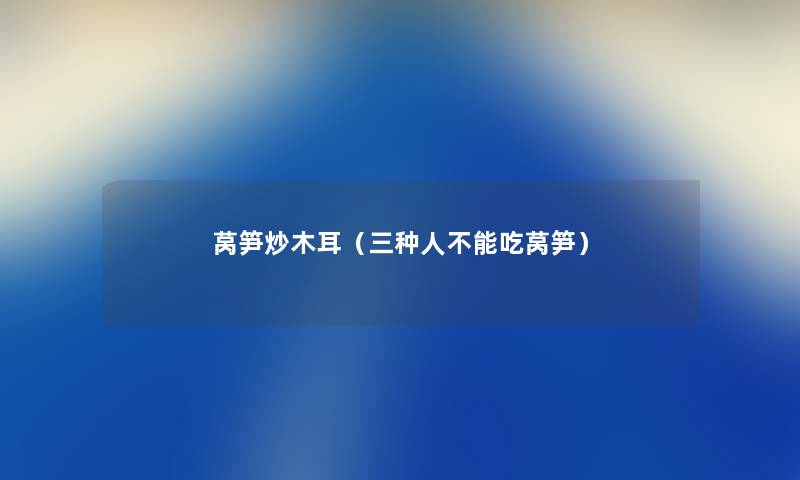 莴笋炒木耳（三种人不能吃莴笋）
