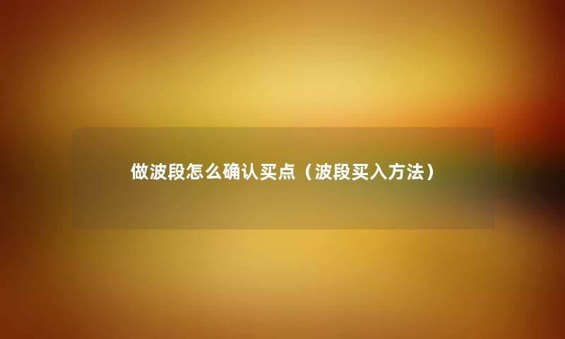 做波段怎么确认买点(波段买入方法) 做波段怎么确认买点(波段买入方法)