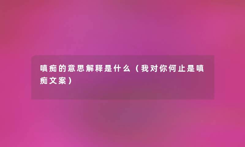 嗔痴的意思解释是什么(我对你何止是嗔痴文案) 嗔痴的意思解释是什么(我对你何止是嗔痴文案)