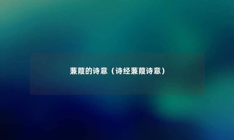 蒹葭的诗意(诗经蒹葭诗意) 蒹葭的诗意(诗经蒹葭诗意)
