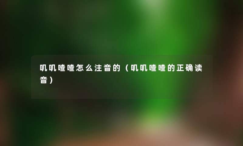 叽叽喳喳怎么注音的（叽叽喳喳的正确读音）