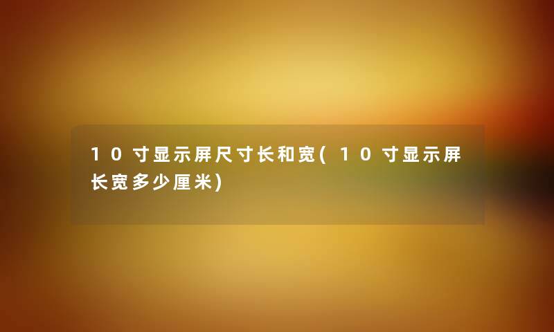 10寸显示屏尺寸长和宽(10寸显示屏长宽多少厘米)