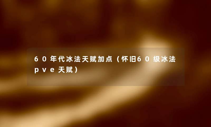 60年代冰法天赋加点（怀旧60级冰法pve天赋）