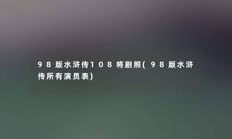 98版水浒传108将剧照(98版水浒传所有演员表) 98版水浒传108将剧照(98版水浒传所有演员表)