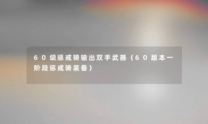 60级惩戒骑输出双手武器（60版本一阶段惩戒骑装备）