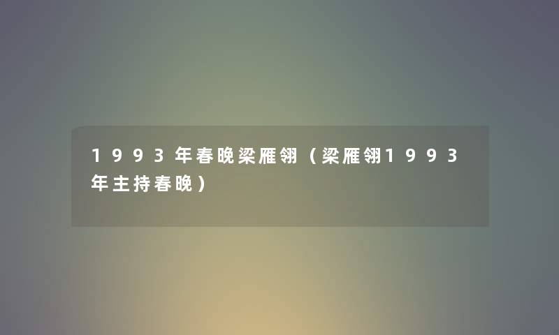 1993年春晚梁雁翎（梁雁翎1993年主持春晚）