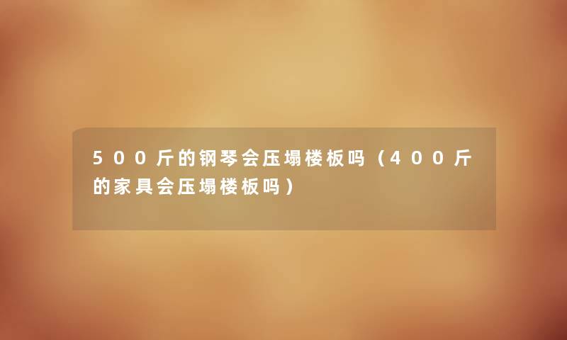 500斤的钢琴会压塌楼板吗（400斤的家具会压塌楼板吗）