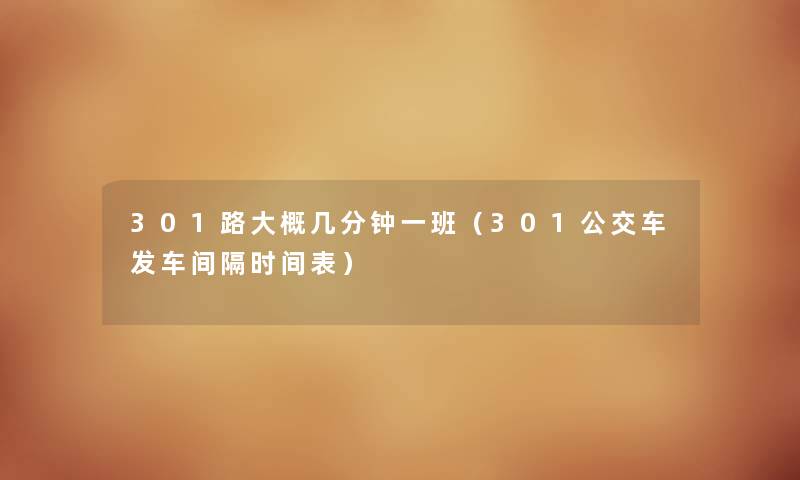 301路大概几分钟一班（301公交车发车间隔时间表）