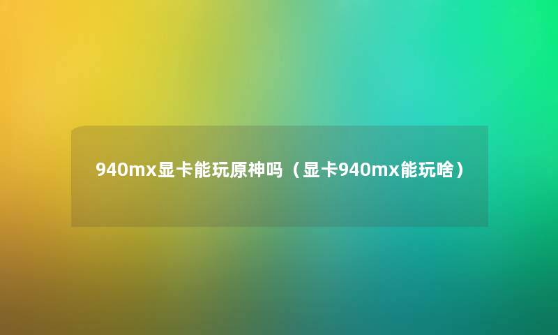 940mx显卡能玩原神吗（显卡940mx能玩啥）