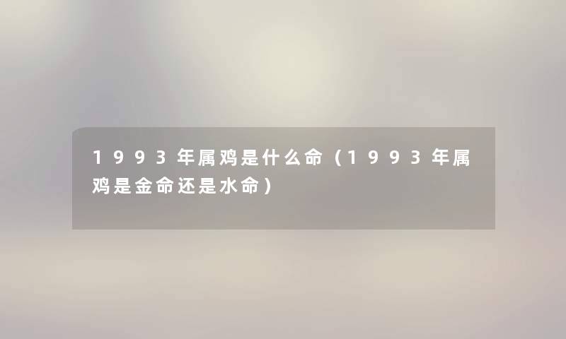 1993年属鸡是什么命（1993年属鸡是金命还是水命）