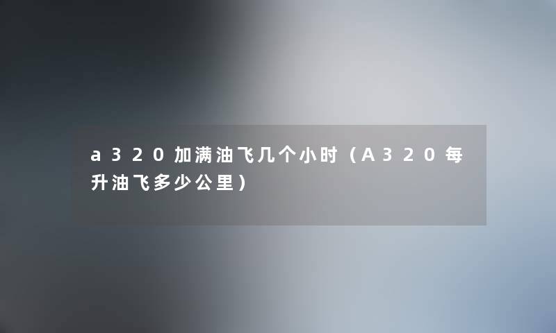 a320加满油飞几个小时（A320每升油飞多少公里）