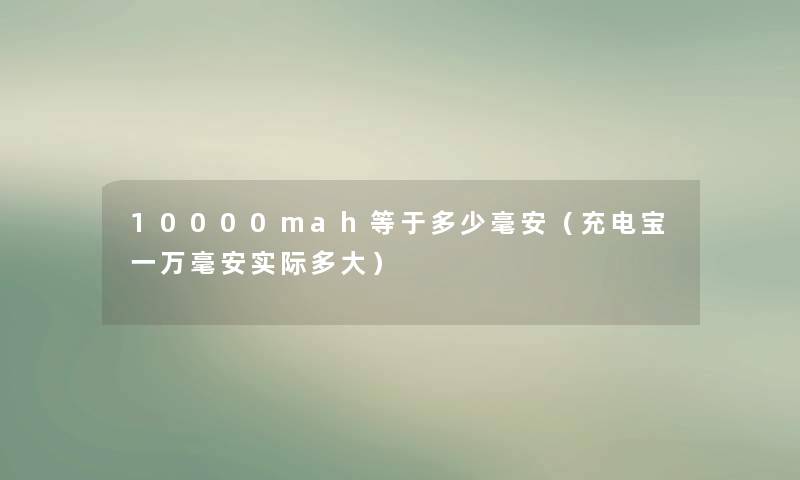 10000mah等于多少毫安（充电宝一万毫安实际多大）