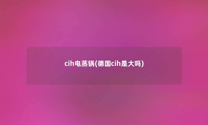 cih电蒸锅(德国cih是大吗) cih电蒸锅(德国cih是大吗)