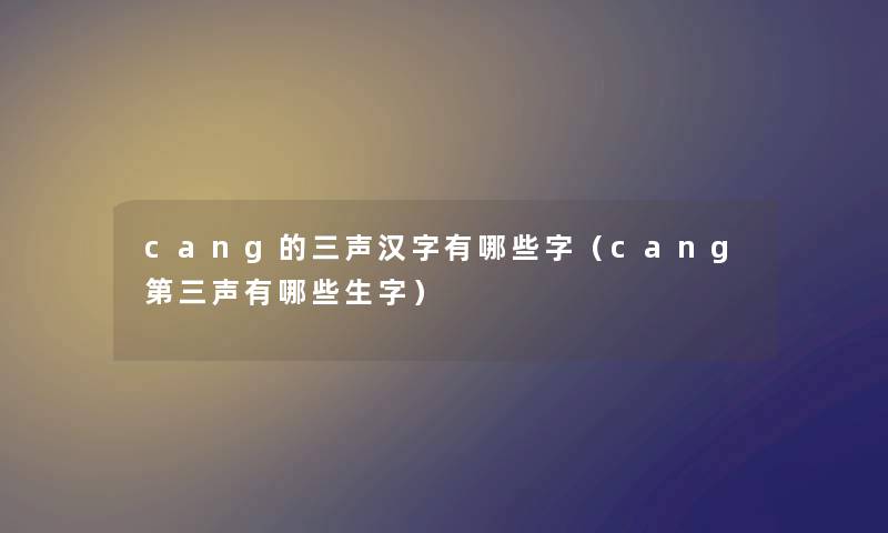 cang的三声汉字有哪些字(cang第三声有哪些生字) cang的三声汉字有哪些字(cang第三声有哪些生字)
