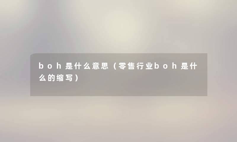 boh是什么意思(零售行业boh是什么的缩写) boh是什么意思(零售行业boh是什么的缩写)