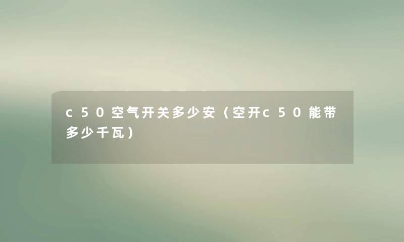 c50空气开关多少安(空开c50能带多少千瓦) c50空气开关多少安(空开c50能带多少千瓦)