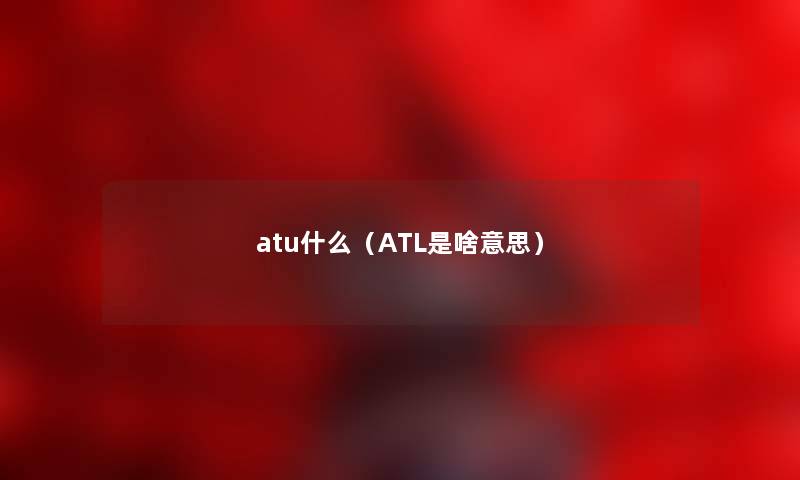 atu什么（ATL是啥意思）