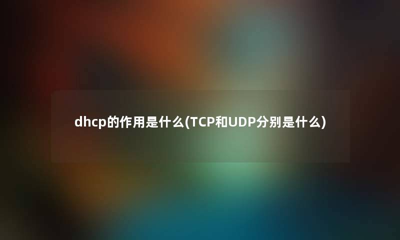 dhcp的作用是什么(TCP和UDP分别是什么) dhcp的作用是什么(TCP和UDP分别是什么)