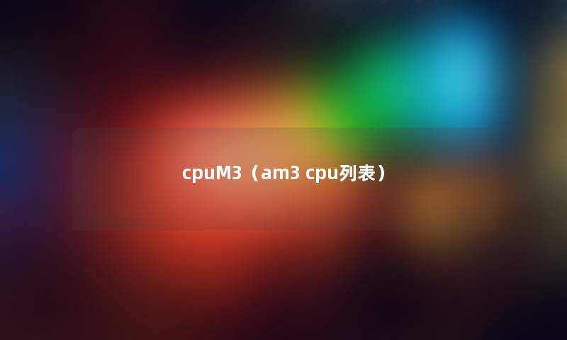 cpuM3(am3 cpu列表) cpuM3(am3 cpu列表)