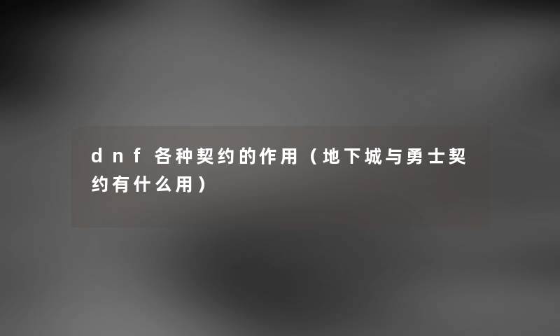 dnf各种契约的作用(地下城与勇士契约有什么用) dnf各种契约的作用(地下城与勇士契约有什么用)