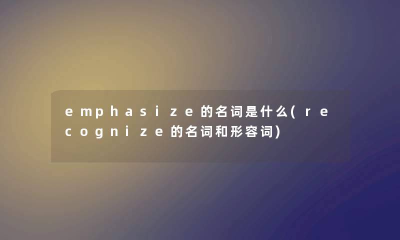 emphasize的名词是什么(recognize的名词和形容词)
