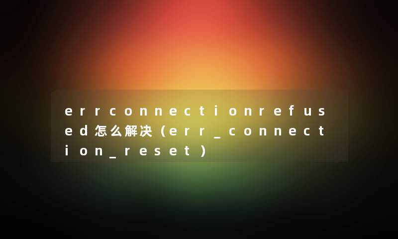 errconnectionrefused怎么解决（err_connection_reset）