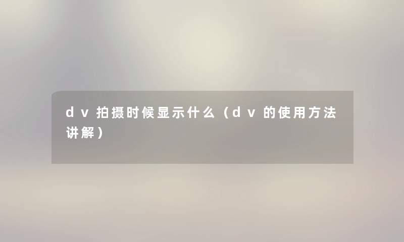 dv拍摄时候显示什么（dv的使用方法讲解）
