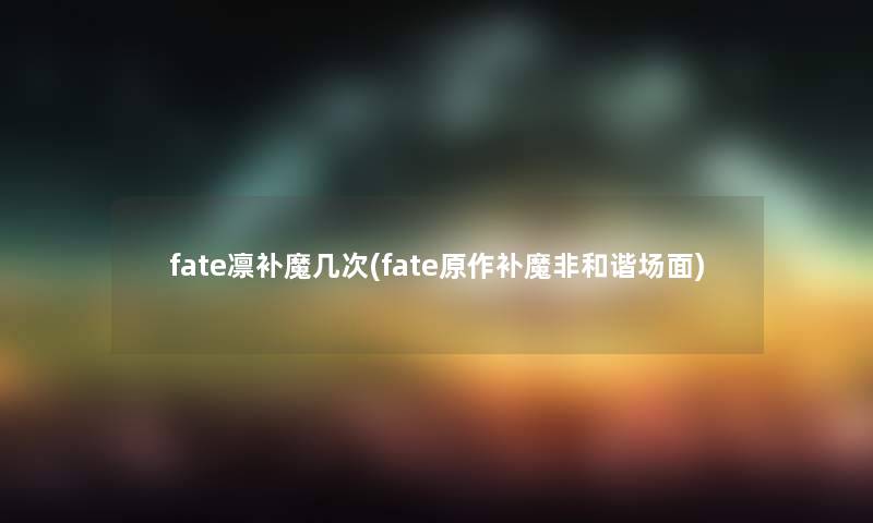 fate凛补魔几次(fate原作补魔非和谐场面)