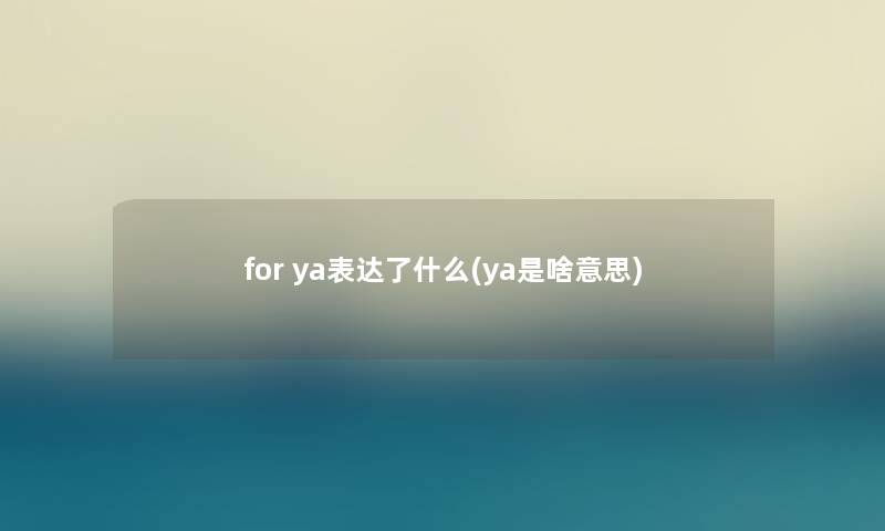 for ya表达了什么(ya是啥意思)