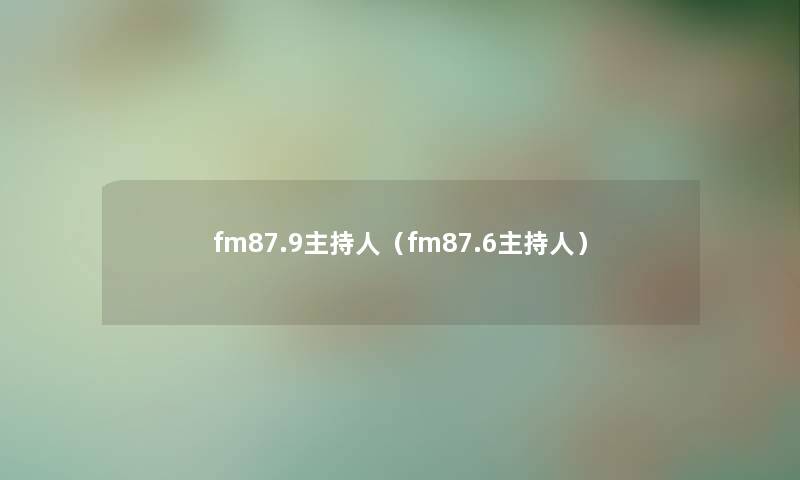 fm87.9主持人（fm87.6主持人）