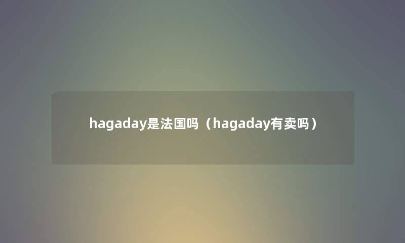 hagaday是法国吗（hagaday有卖吗）