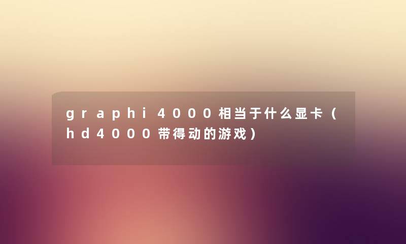graphi4000相当于什么显卡（hd4000带得动的游戏）