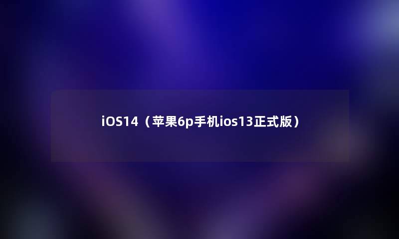 iOS14（苹果6p手机ios13正式版）