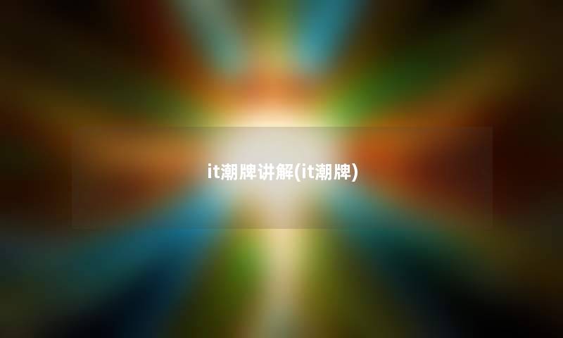 it潮牌讲解(it潮牌) it潮牌讲解(it潮牌)
