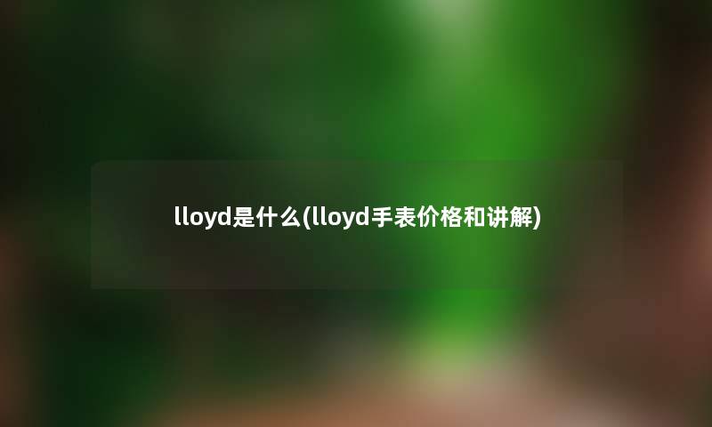 lloyd是什么(lloyd手表价格和讲解)