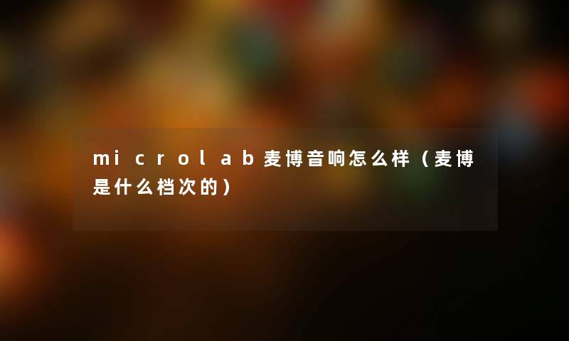 microlab麦博音响怎么样（麦博是什么档次的）