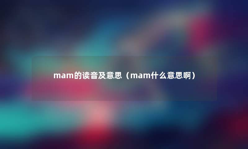 mam的读音及意思（mam什么意思啊）