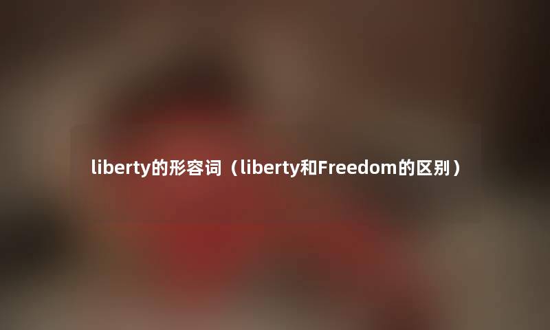 liberty的形容词（liberty和Freedom的区别）