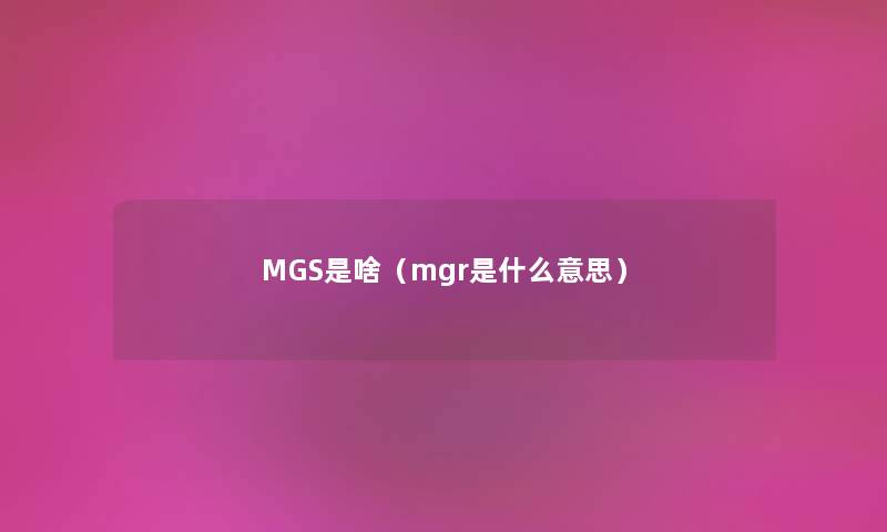 MGS是啥（mgr是什么意思）