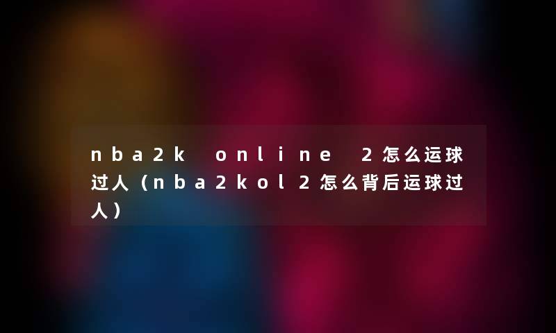 nba2k online 2怎么运球过人（nba2kol2怎么背后运球过人）