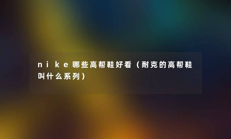 nike哪些高帮鞋好看（耐克的高帮鞋叫什么系列）